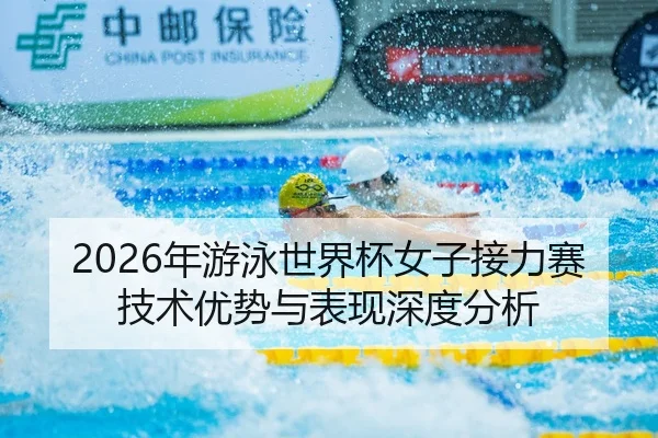 2026年游泳世界杯女子接力赛技术优势与表现深度分析