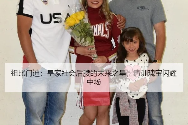 祖比门迪：皇家社会后腰的未来之星，青训瑰宝闪耀中场