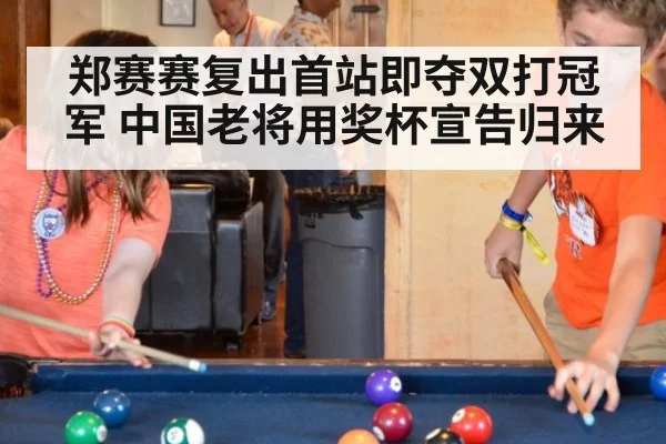 郑赛赛复出首站即夺双打冠军 中国老将用奖杯宣告归来