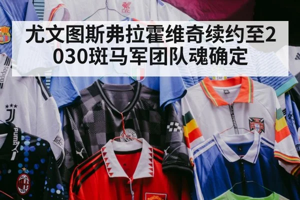 尤文图斯弗拉霍维奇续约至2030斑马军团队魂确定