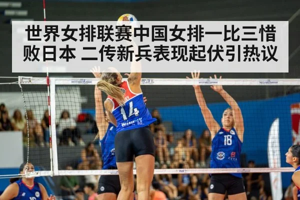 世界女排联赛中国女排一比三惜败日本 二传新兵表现起伏引热议